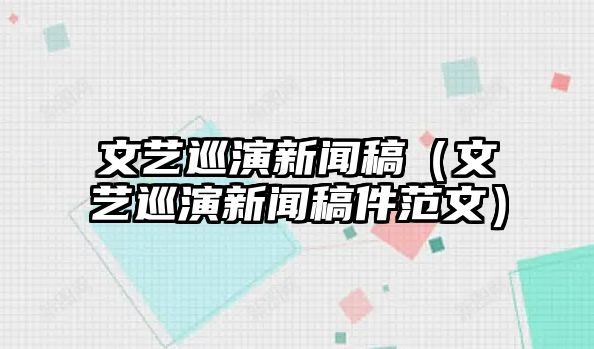 文艺巡演新闻稿（文艺巡演新闻稿件范文）j9九游会-真人游戏第一品牌